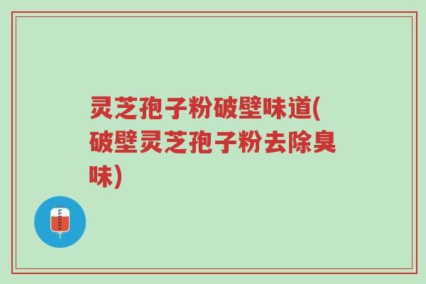 灵芝孢子粉破壁味道(破壁灵芝孢子粉去除臭味)-第1张图片-超越 灵芝孢子粉破壁味道(破壁灵芝孢子粉去除臭味)-第1张图片-超越