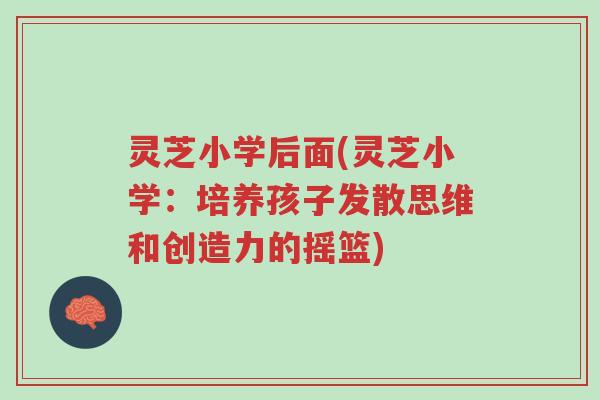 灵芝小学后面(灵芝小学:培养孩子发散思维和创造力的摇篮)-第1张图片-超越 灵芝小学后面(灵芝小学:培养孩子发散思维和创造力的摇篮)-第1张图片-超越