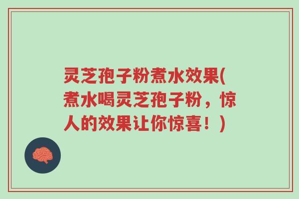 灵芝孢子粉煮水效果(煮水喝灵芝孢子粉,惊人的效果让你惊喜!)-第1张图片-超越 灵芝孢子粉煮水效果(煮水喝灵芝孢子粉,惊人的效果让你惊喜!)-第1张图片-超越