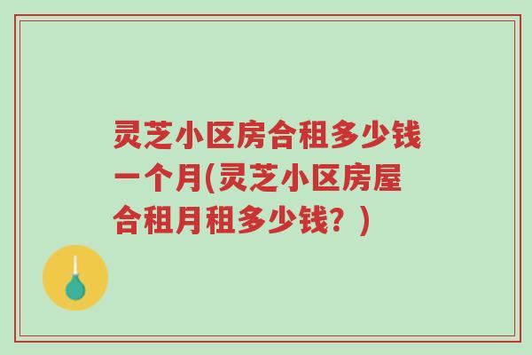 灵芝小区房合租多少钱一个月(灵芝小区房屋合租月租多少钱?)-第1张图片-超越 灵芝小区房合租多少钱一个月(灵芝小区房屋合租月租多少钱?)-第1张图片-超越