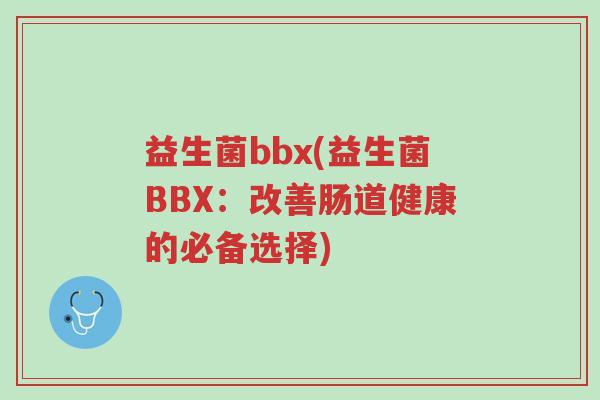 益生菌bbx(益生菌BBX:改善肠道健康的必备选择)-第1张图片-超越 益生菌bbx(益生菌BBX:改善肠道健康的必备选择)-第1张图片-超越