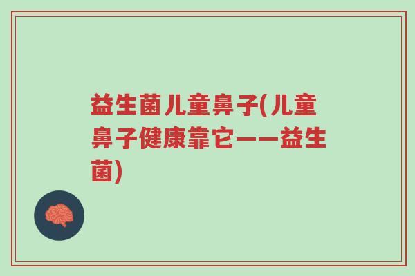 益生菌儿童鼻子(儿童鼻子健康靠它——益生菌)-第1张图片-超越 益生菌儿童鼻子(儿童鼻子健康靠它——益生菌)-第1张图片-超越