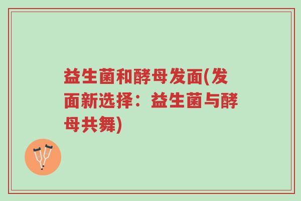 益生菌和酵母发面(发面新选择：益生菌与酵母共舞)-第1张图片-超越