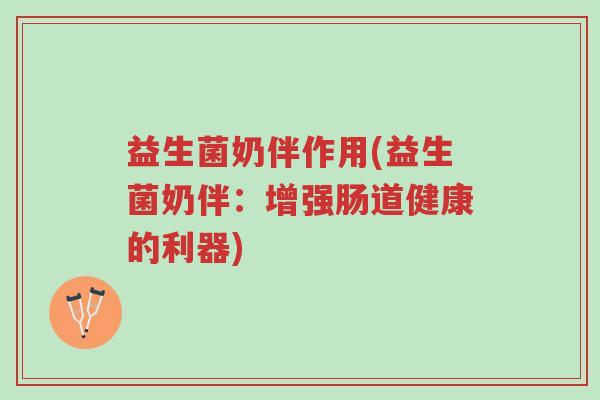 益生菌奶伴作用(益生菌奶伴:增强肠道健康的利器)-第1张图片-超越 益生菌奶伴作用(益生菌奶伴:增强肠道健康的利器)-第1张图片-超越