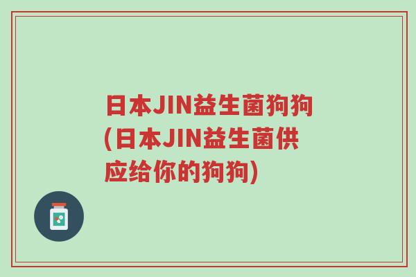 日本JIN益生菌狗狗(日本JIN益生菌供应给你的狗狗)-第1张图片-超越 日本JIN益生菌狗狗(日本JIN益生菌供应给你的狗狗)-第1张图片-超越