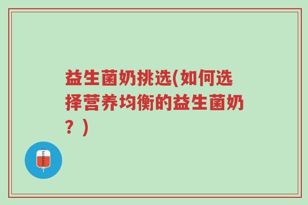 益生菌奶挑选(如何选择营养均衡的益生菌奶？)-第1张图片-超越