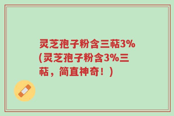 灵芝孢子粉含三萜3%(灵芝孢子粉含3%三萜,简直神奇!)-第1张图片-超越 灵芝孢子粉含三萜3%(灵芝孢子粉含3%三萜,简直神奇!)-第1张图片-超越