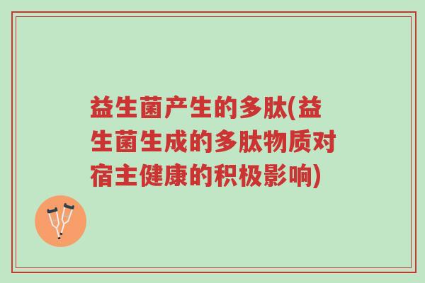 益生菌产生的多肽(益生菌生成的多肽物质对宿主健康的积极影响)-第1张图片-超越 益生菌产生的多肽(益生菌生成的多肽物质对宿主健康的积极影响)-第1张图片-超越