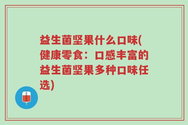 益生菌坚果什么口味(健康零食:口感丰富的益生菌坚果多种口味任选)-第1张图片-超越 益生菌坚果什么口味(健康零食:口感丰富的益生菌坚果多种口味任选)-第1张图片-超越