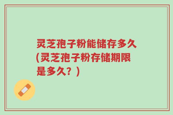 灵芝孢子粉能储存多久(灵芝孢子粉存储期限是多久?)-第1张图片-超越 灵芝孢子粉能储存多久(灵芝孢子粉存储期限是多久?)-第1张图片-超越