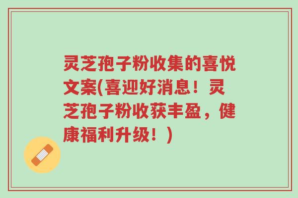 灵芝孢子粉收集的喜悦文案(喜迎好消息!灵芝孢子粉收获丰盈,健康福利升级!)-第1张图片-超越 灵芝孢子粉收集的喜悦文案(喜迎好消息!灵芝孢子粉收获丰盈,健康福利升级!)-第1张图片-超越