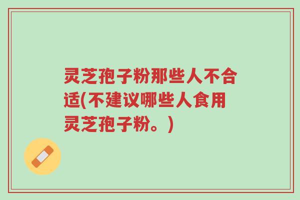 灵芝孢子粉那些人不合适(不建议哪些人食用灵芝孢子粉。)-第1张图片-超越 灵芝孢子粉那些人不合适(不建议哪些人食用灵芝孢子粉。)-第1张图片-超越