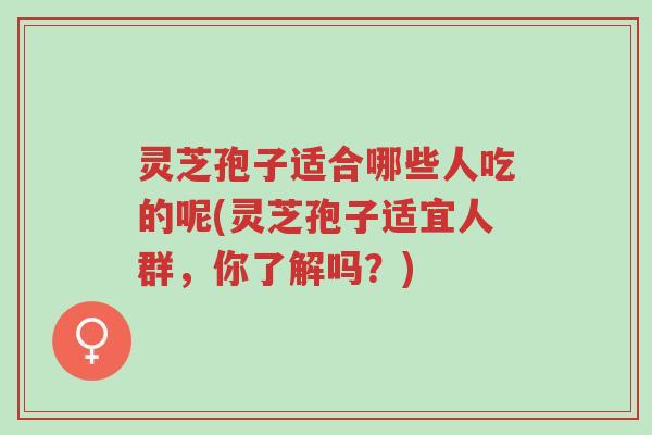 灵芝孢子适合哪些人吃的呢(灵芝孢子适宜人群,你了解吗?)-第1张图片-超越 灵芝孢子适合哪些人吃的呢(灵芝孢子适宜人群,你了解吗?)-第1张图片-超越
