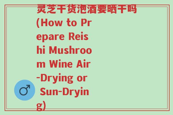 灵芝干货泡酒要晒干吗(How to Prepare Reishi Mushroom Wine Air-Drying or Sun-Drying)-第1张图片-超越 灵芝干货泡酒要晒干吗(How to Prepare Reishi Mushroom Wine Air-Drying or Sun-Drying)-第1张图片-超越