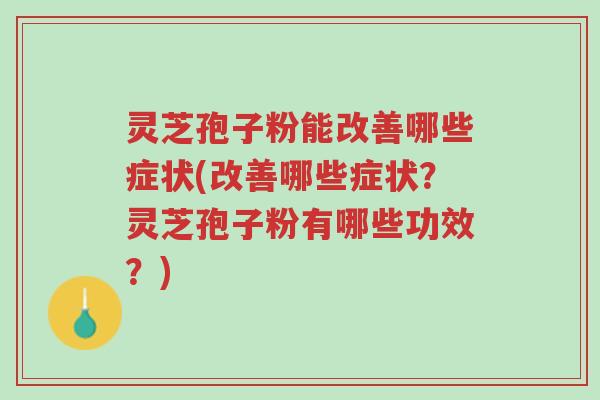 灵芝孢子粉能改善哪些症状(改善哪些症状?灵芝孢子粉有哪些功效?)-第1张图片-超越 灵芝孢子粉能改善哪些症状(改善哪些症状?灵芝孢子粉有哪些功效?)-第1张图片-超越