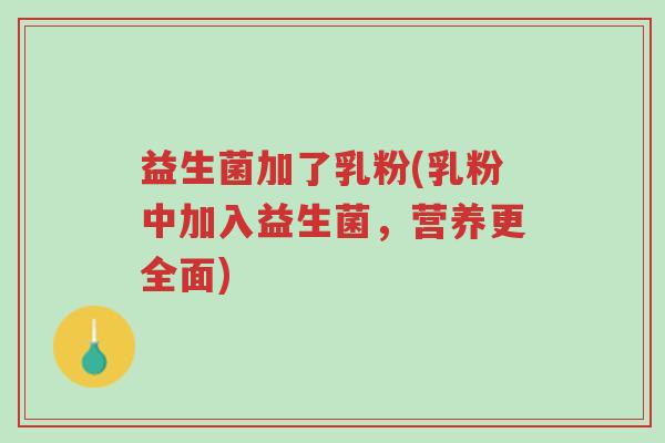 益生菌加了乳粉(乳粉中加入益生菌,营养更全面)-第1张图片-超越 益生菌加了乳粉(乳粉中加入益生菌,营养更全面)-第1张图片-超越