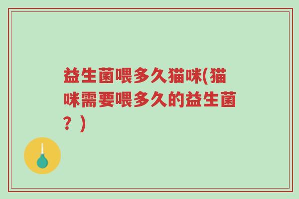 益生菌喂多久猫咪(猫咪需要喂多久的益生菌?)-第1张图片-超越 益生菌喂多久猫咪(猫咪需要喂多久的益生菌?)-第1张图片-超越
