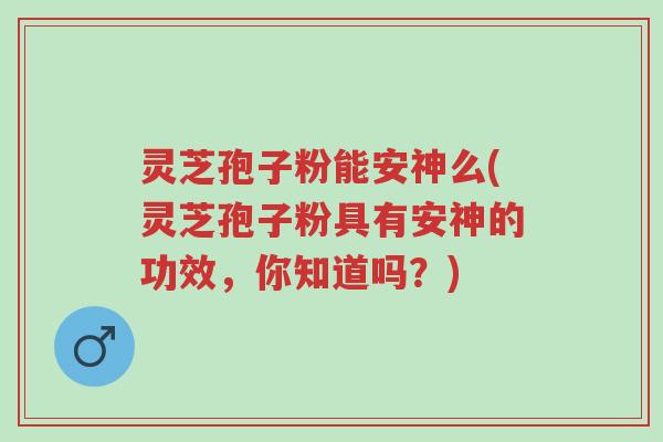 灵芝孢子粉能安神么(灵芝孢子粉具有安神的功效,你知道吗?)-第1张图片-超越 灵芝孢子粉能安神么(灵芝孢子粉具有安神的功效,你知道吗?)-第1张图片-超越