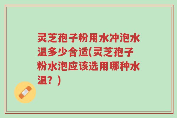 灵芝孢子粉用水冲泡水温多少合适(灵芝孢子粉水泡应该选用哪种水温？)-第1张图片-超越