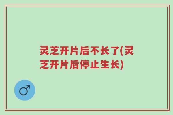灵芝开片后不长了(灵芝开片后停止生长)-第1张图片-超越 灵芝开片后不长了(灵芝开片后停止生长)-第1张图片-超越