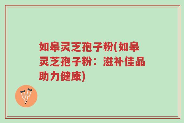 如皋灵芝孢子粉(如皋灵芝孢子粉:滋补佳品助力健康)-第1张图片-超越 如皋灵芝孢子粉(如皋灵芝孢子粉:滋补佳品助力健康)-第1张图片-超越