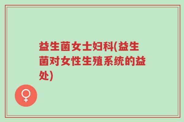 益生菌女士妇科(益生菌对女性生殖系统的益处)-第1张图片-超越 益生菌女士妇科(益生菌对女性生殖系统的益处)-第1张图片-超越