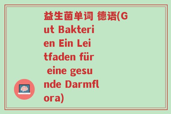 益生菌单词 德语(Gut Bakterien Ein Leitfaden für eine gesunde Darmflora)-第1张图片-超越 益生菌单词 德语(Gut Bakterien Ein Leitfaden für eine gesunde Darmflora)-第1张图片-超越