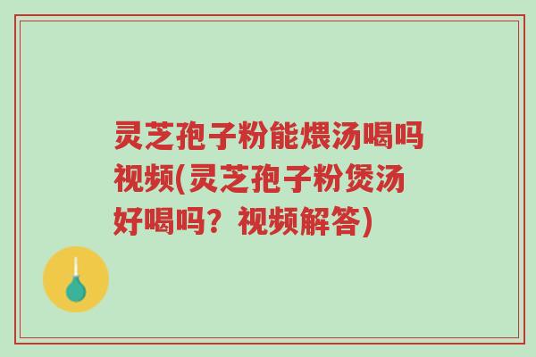 灵芝孢子粉能煨汤喝吗视频(灵芝孢子粉煲汤好喝吗?视频解答)-第1张图片-超越 灵芝孢子粉能煨汤喝吗视频(灵芝孢子粉煲汤好喝吗?视频解答)-第1张图片-超越