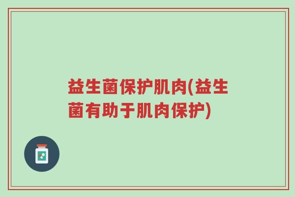 益生菌保护肌肉(益生菌有助于肌肉保护)-第1张图片-超越 益生菌保护肌肉(益生菌有助于肌肉保护)-第1张图片-超越