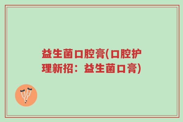 益生菌口腔膏(口腔护理新招：益生菌口膏)-第1张图片-超越