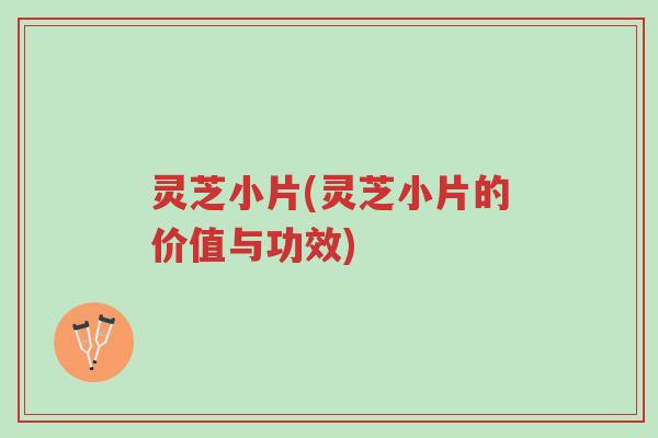 灵芝小片(灵芝小片的价值与功效)-第1张图片-超越 灵芝小片(灵芝小片的价值与功效)-第1张图片-超越