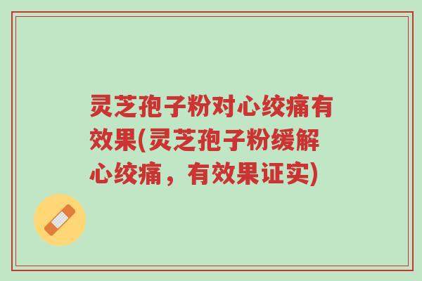 灵芝孢子粉对心绞痛有效果(灵芝孢子粉缓解心绞痛,有效果证实)-第1张图片-超越 灵芝孢子粉对心绞痛有效果(灵芝孢子粉缓解心绞痛,有效果证实)-第1张图片-超越