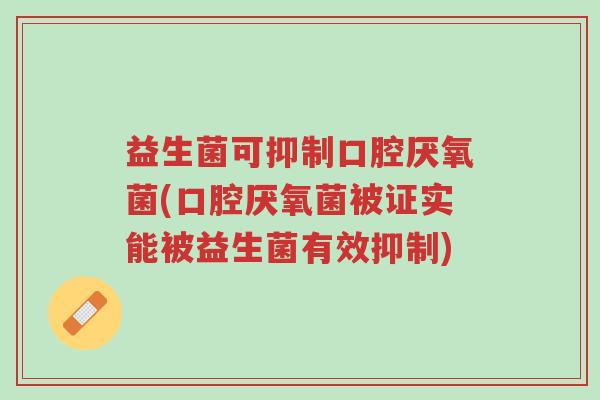 益生菌可抑制口腔厌氧菌(口腔厌氧菌被证实能被益生菌有效抑制)-第1张图片-超越 益生菌可抑制口腔厌氧菌(口腔厌氧菌被证实能被益生菌有效抑制)-第1张图片-超越