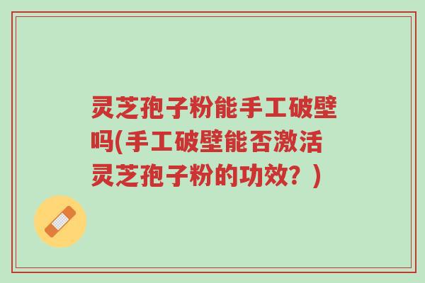 灵芝孢子粉能手工破壁吗(手工破壁能否激活灵芝孢子粉的功效?)-第1张图片-超越 灵芝孢子粉能手工破壁吗(手工破壁能否激活灵芝孢子粉的功效?)-第1张图片-超越