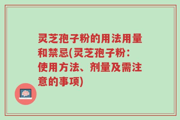 灵芝孢子粉的用法用量和禁忌(灵芝孢子粉：使用方法、剂量及需注意的事项)-第1张图片-超越