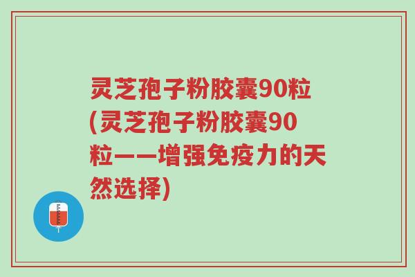 灵芝孢子粉胶囊90粒(灵芝孢子粉胶囊90粒——增强免疫力的天然选择)-第1张图片-超越 灵芝孢子粉胶囊90粒(灵芝孢子粉胶囊90粒——增强免疫力的天然选择)-第1张图片-超越