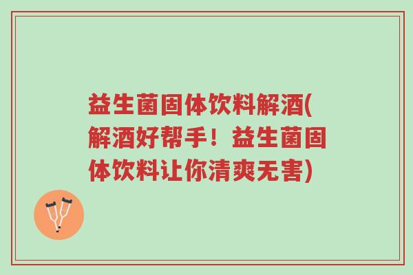 益生菌固体饮料解酒(解酒好帮手!益生菌固体饮料让你清爽无害)-第1张图片-超越 益生菌固体饮料解酒(解酒好帮手!益生菌固体饮料让你清爽无害)-第1张图片-超越