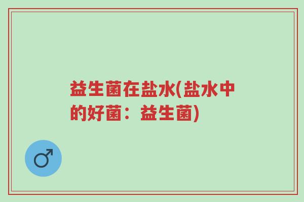 益生菌在盐水(盐水中的好菌:益生菌)-第1张图片-超越 益生菌在盐水(盐水中的好菌:益生菌)-第1张图片-超越