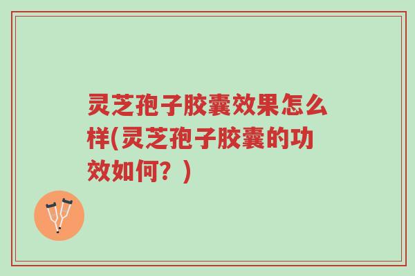 灵芝孢子胶囊效果怎么样(灵芝孢子胶囊的功效如何?)-第1张图片-超越 灵芝孢子胶囊效果怎么样(灵芝孢子胶囊的功效如何?)-第1张图片-超越