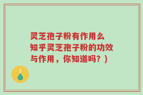 灵芝孢子粉有作用么 知乎灵芝孢子粉的功效与作用,你知道吗?)-第1张图片-超越 灵芝孢子粉有作用么 知乎灵芝孢子粉的功效与作用,你知道吗?)-第1张图片-超越