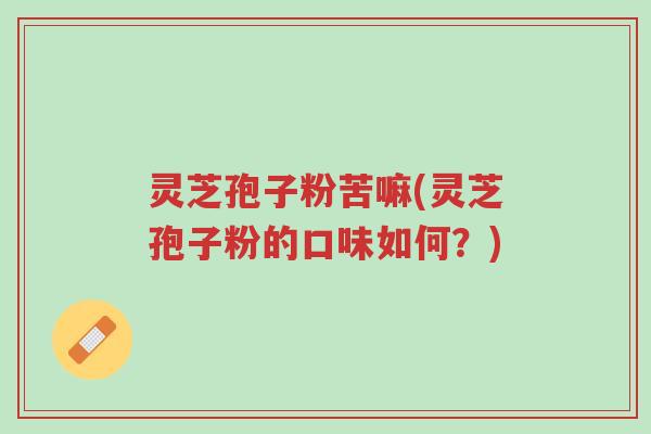 灵芝孢子粉苦嘛(灵芝孢子粉的口味如何?)-第1张图片-超越 灵芝孢子粉苦嘛(灵芝孢子粉的口味如何?)-第1张图片-超越