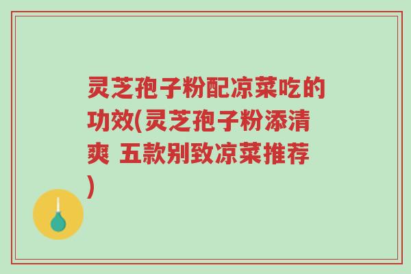 灵芝孢子粉配凉菜吃的功效(灵芝孢子粉添清爽 五款别致凉菜推荐)-第1张图片-超越 灵芝孢子粉配凉菜吃的功效(灵芝孢子粉添清爽 五款别致凉菜推荐)-第1张图片-超越