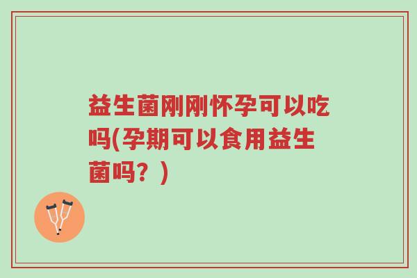益生菌刚刚怀孕可以吃吗(孕期可以食用益生菌吗?)-第1张图片-超越 益生菌刚刚怀孕可以吃吗(孕期可以食用益生菌吗?)-第1张图片-超越