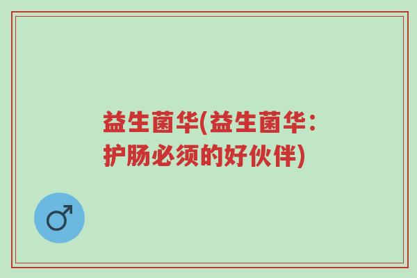 益生菌华(益生菌华:护肠必须的好伙伴)-第1张图片-超越 益生菌华(益生菌华:护肠必须的好伙伴)-第1张图片-超越