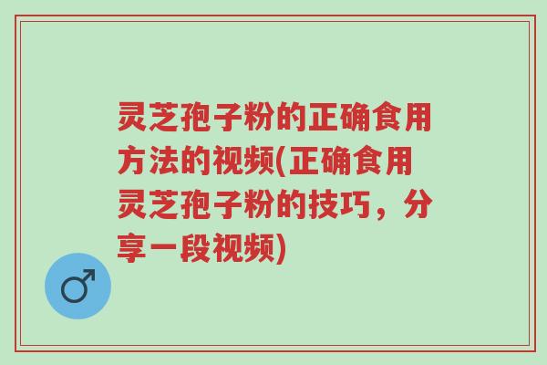 灵芝孢子粉的正确食用方法的视频(正确食用灵芝孢子粉的技巧,分享一段视频)-第1张图片-超越 灵芝孢子粉的正确食用方法的视频(正确食用灵芝孢子粉的技巧,分享一段视频)-第1张图片-超越