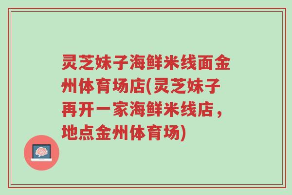 灵芝妹子海鲜米线面金州体育场店(灵芝妹子再开一家海鲜米线店,地点金州体育场)-第1张图片-超越 灵芝妹子海鲜米线面金州体育场店(灵芝妹子再开一家海鲜米线店,地点金州体育场)-第1张图片-超越