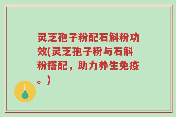 灵芝孢子粉配石斛粉功效(灵芝孢子粉与石斛粉搭配,助力养生免疫。)-第1张图片-超越 灵芝孢子粉配石斛粉功效(灵芝孢子粉与石斛粉搭配,助力养生免疫。)-第1张图片-超越