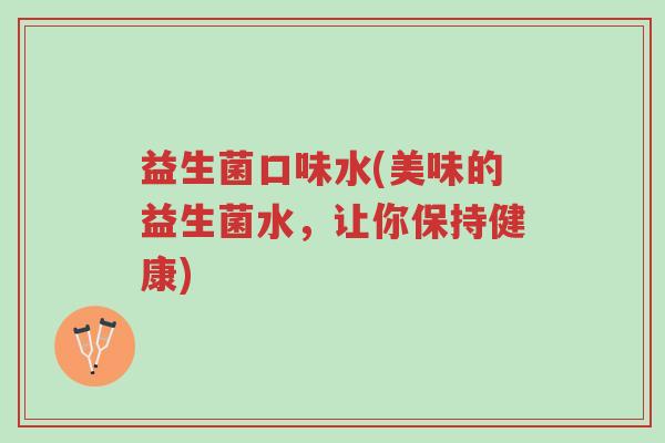 益生菌口味水(美味的益生菌水,让你保持健康)-第1张图片-超越 益生菌口味水(美味的益生菌水,让你保持健康)-第1张图片-超越