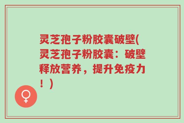 灵芝孢子粉胶囊破壁(灵芝孢子粉胶囊:破壁释放营养,提升免疫力!)-第1张图片-超越 灵芝孢子粉胶囊破壁(灵芝孢子粉胶囊:破壁释放营养,提升免疫力!)-第1张图片-超越