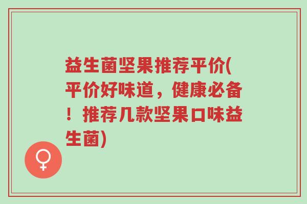 益生菌坚果推荐平价(平价好味道，健康必备！推荐几款坚果口味益生菌)-第1张图片-超越